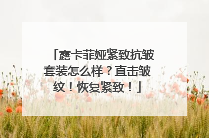 露卡菲娅紧致抗皱套装怎么样？直击皱纹！恢复紧致！